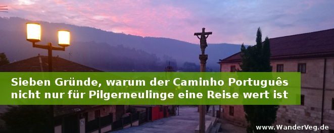 7 Gründe, warum der Caminho Português nicht nur für Pilgerneulinge eine Reise wert ist
